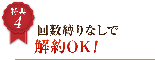 4 回数縛りなしで解約OK!