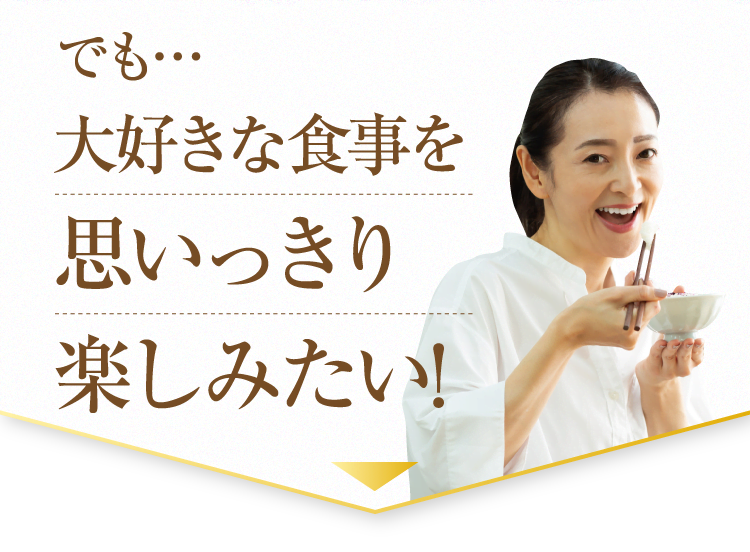 でも大好きな食事を思いっきり楽しみたい!